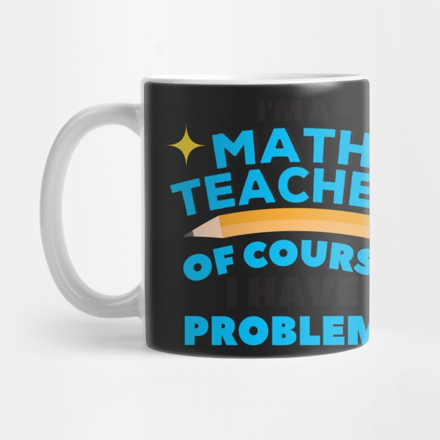 I'm A Math Teacher Of Course I Have Problems Amazing For Teacher by creative36